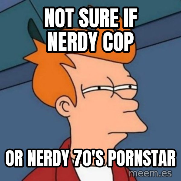 Not sure if troll meme: Not sure if nerdy cop / or nerdy 70's pornstar