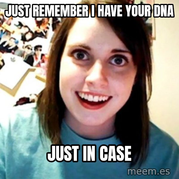 Overly Obsessed Girlfriend meme: just remember i have your dna / just in case