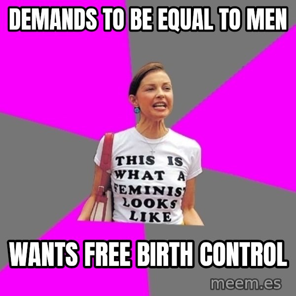 Feminist Cunt meme: Demands to be equal to men / Wants free birth control