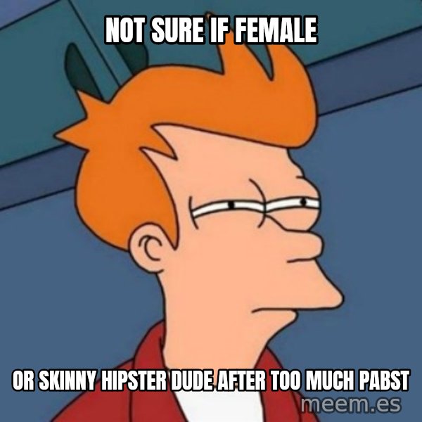 Not sure if troll meme: Not sure if female / Or skinny hipster dude after too much Pabst