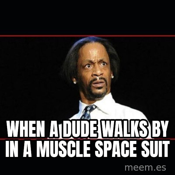 katt williams shocked meme: WHEN A DUDE WALKS BY IN A MUSCLE SPACE SUIT