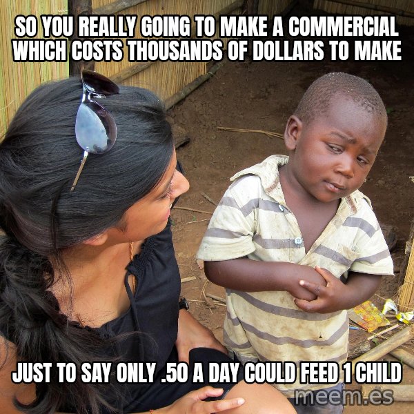 Skeptical African Child meme: so you really going to make a commercial which costs thousands of dollars to make / just to say only .50 a day could feed 1 child