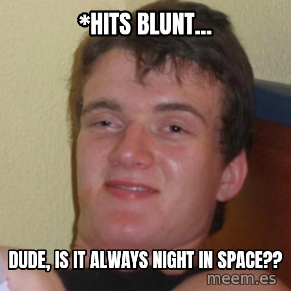 Really Stoned Guy meme: *Hits Blunt... / Dude, is it always night in space??