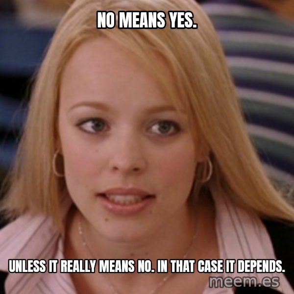mean girls meme: no means yes. / unless it really means no. in that case it depends.