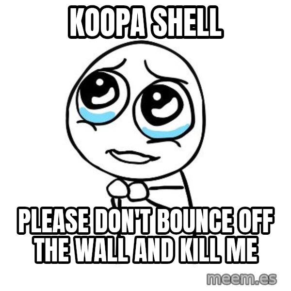 pleaseguy  meme: Koopa shell / please don't bounce off the wall and kill me