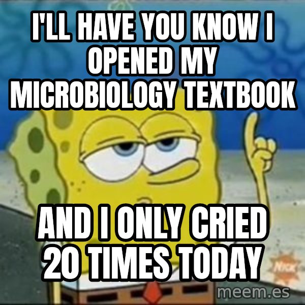 Spongebob meme: I'll have you know I opened my microbiology textbook / and i only cried 20 times today