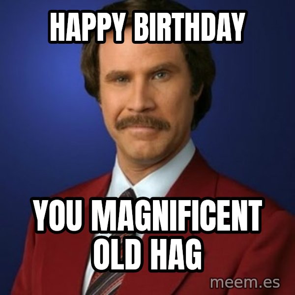 Anchorman Birthday meme: Happy Birthday / You Magnificent Old Hag