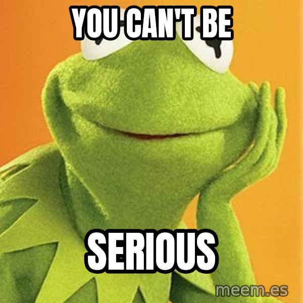 Kermit the frog meme: You can't be / Serious