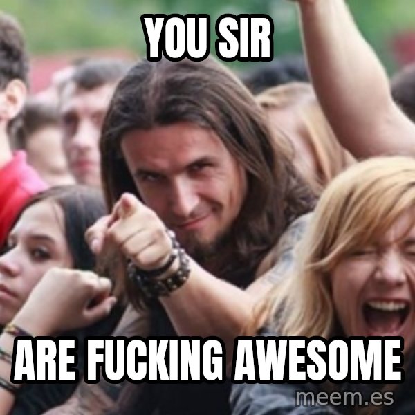 Ridiculously Photogenic Metalhead meme: you sir / are fucking awesome
