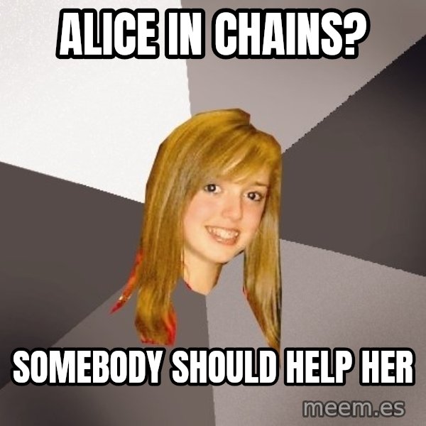 Musically Oblivious 8th Grader meme: alice in chains? / somebody should help her