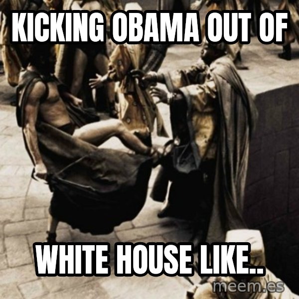 sparta kick meme: KICKING OBAMA OUT OF / WHITE HOUSE LIKE..