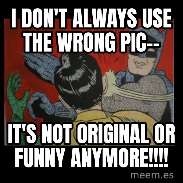 batman slap robin meme: I don't always use the wrong pic-- / it's not original or funny anymore!!!!