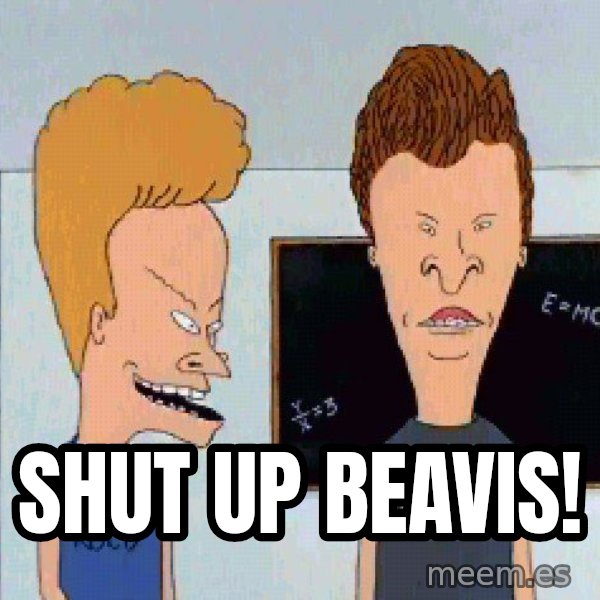Beavis and butthead meme: Shut up Beavis!