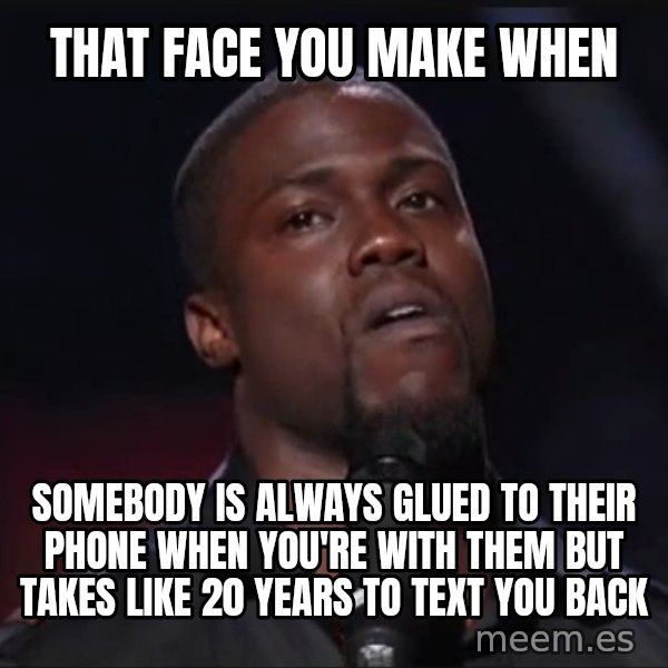 Kevin Hart Face meme: That face you make when / Somebody is always glued to their phone when you're with them but takes like 20 years to text you back
