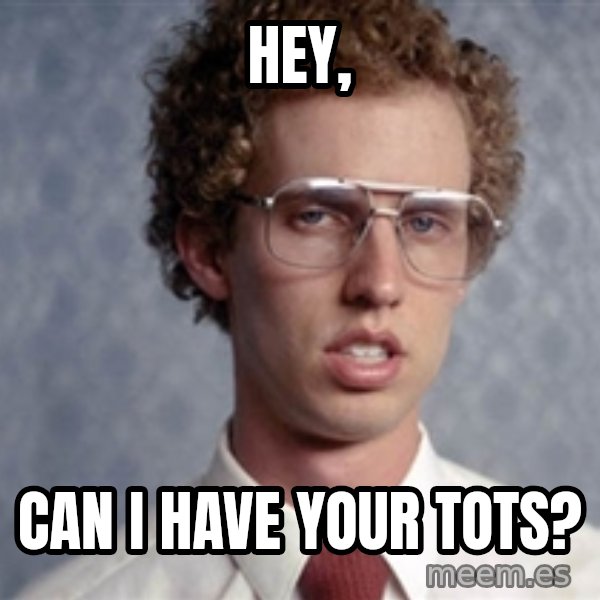 Napoleon Dynamite meme: Hey, / Can I have your tots?