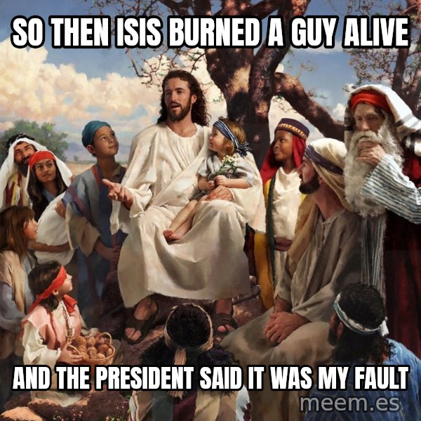 storytime jesus meme: so then isis burned a guy alive / and the president said it was my fault