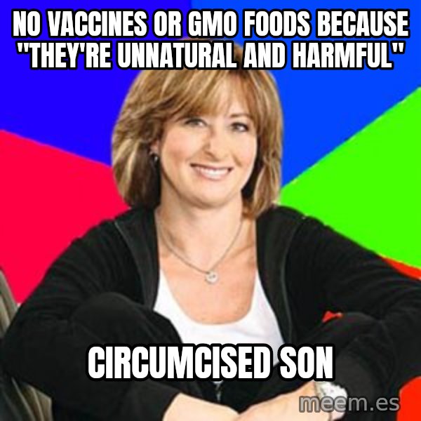 Sheltering Suburban Mom meme: NO VACCINES OR GMO FOODS BECAUSE "THEY'RE UNNATURAL AND HARMFUL" / CIRCUMCISED SON