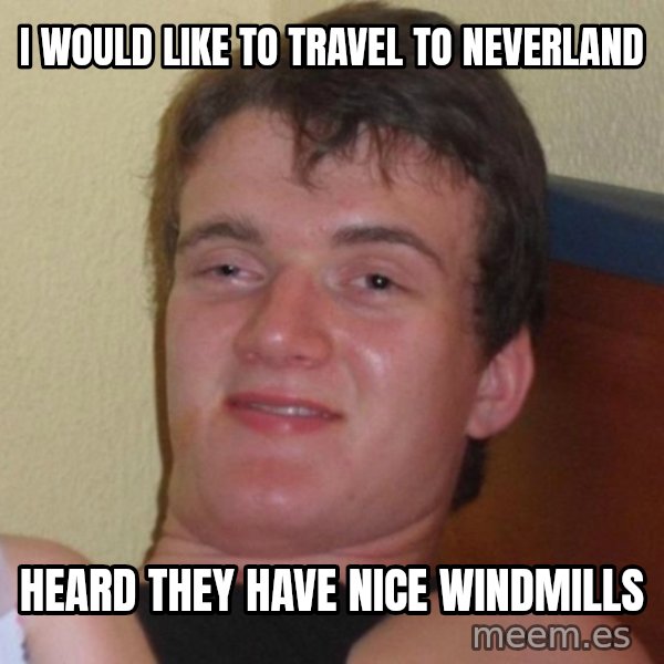 high/drunk guy meme: i would like to travel to neverland / heard they have nice windmills