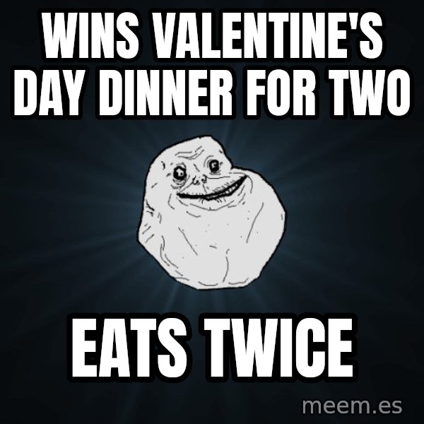 Forever Alone meme: wins valentine's day dinner for two / eats twice