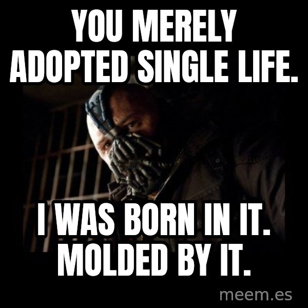 Bane meme: You merely adopted single life. / I was born in it. Molded by it.