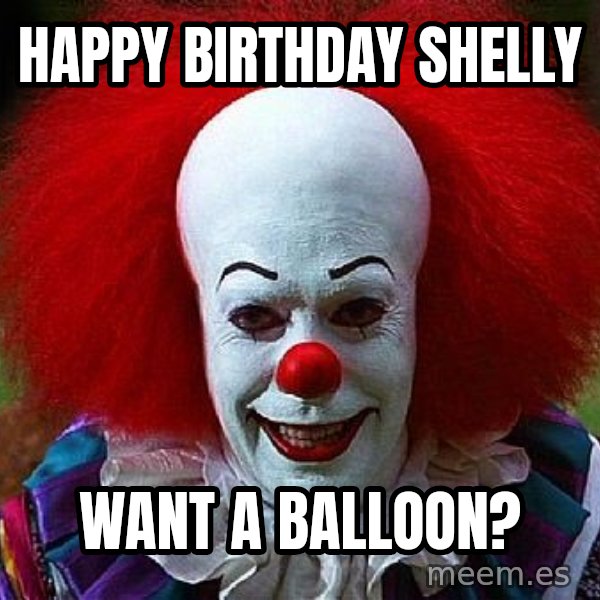 Pennywise the Clown meme: HAPPY BIRTHDAY  SHELLY / WANT A BALLOON?