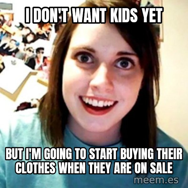 Overly Obsessed Girlfriend meme: I don't want kids yet / But I'm going to start buying their clothes when they are on sale