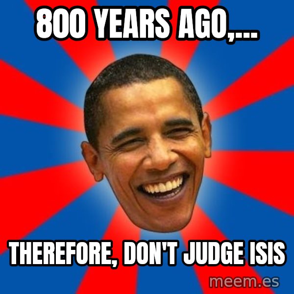 Obama meme: 800 years ago,... / therefore, don't judge isis