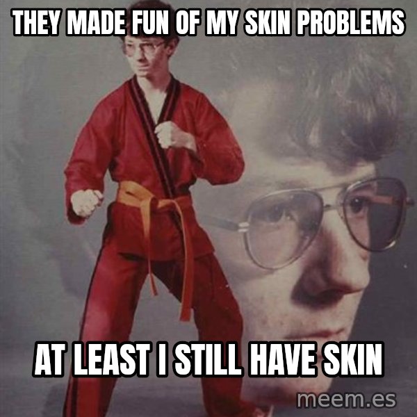 PTSD Karate Kyle meme: they made fun of my skin problems / at least I still have skin