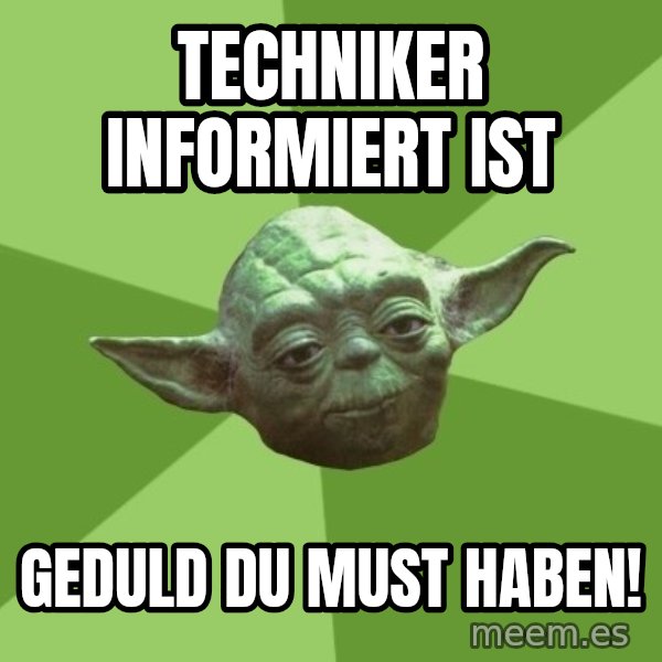 Advice Yoda Gives meme: Techniker informiert ist / Geduld du must haben!
