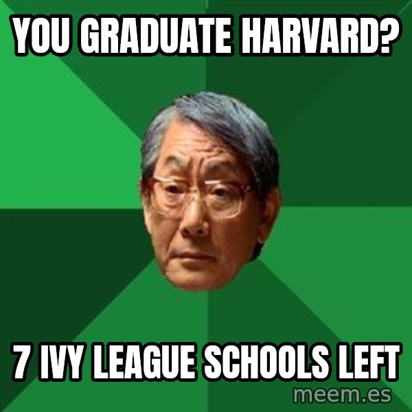 High Expectations Asian Father meme: you graduate Harvard? / 7 ivy league schools left