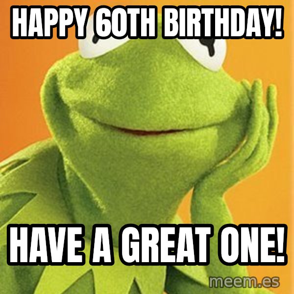 Kermit the frog meme: Happy 60th birthday! / Have a great one!