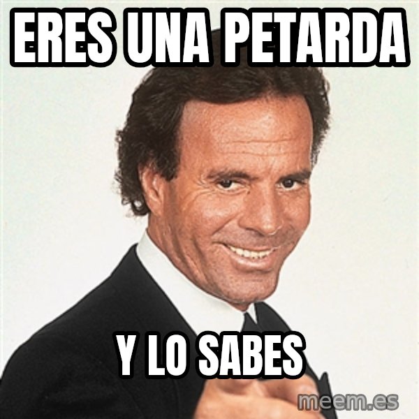 julio iglesias 2 meme: ERES UNA PETARDA / Y LO SABES