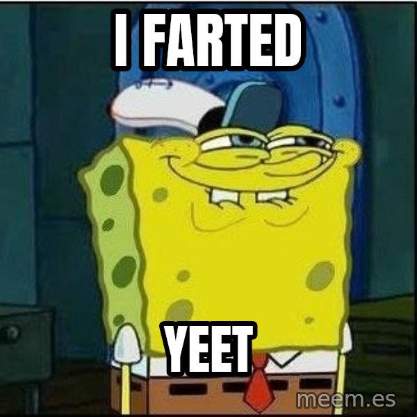 Spongebob Face meme: I farted / yeet