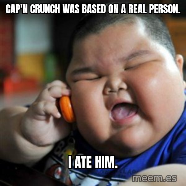 fat chinese kid meme: cap'n crunch was based on a real person. / i ate him.