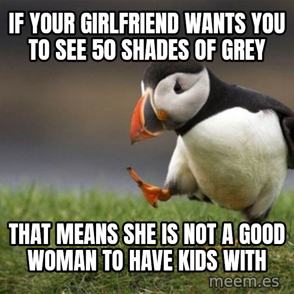 Unpopular Opinion Puffin meme: if your girlfriend wants you to see 50 shades of grey / that means she is not a good woman to have kids with