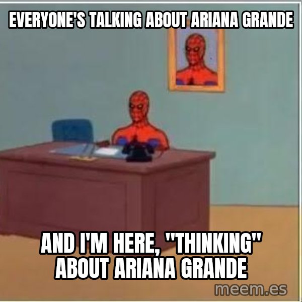 Spiderman Desk meme: everyone's talking about ariana grande / and i'm here, "thinking" about ariana grande