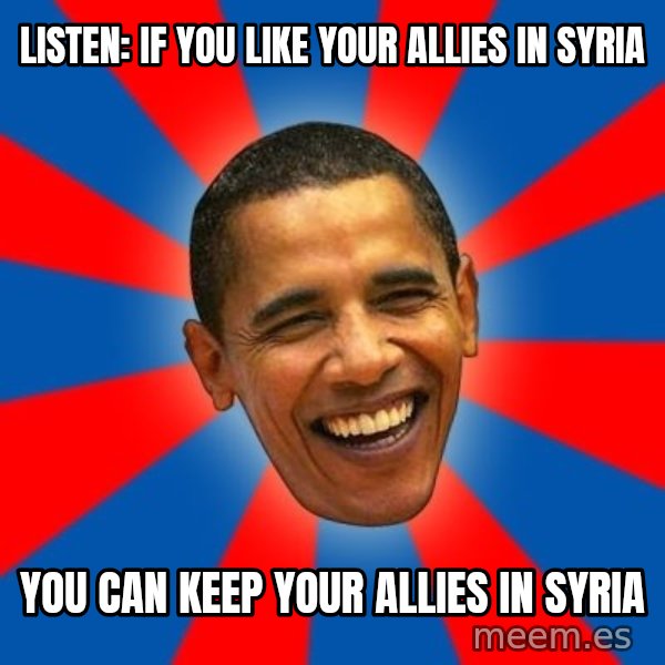 Obama meme: Listen: if you like your allies in Syria / you can keep your allies in Syria