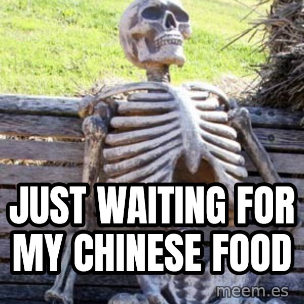 Waiting Skeleton meme: Just waiting for my Chinese food