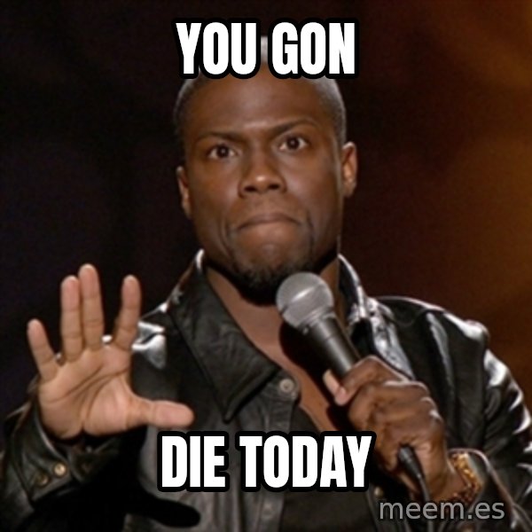 Kevin Hart meme: You gon / Die today