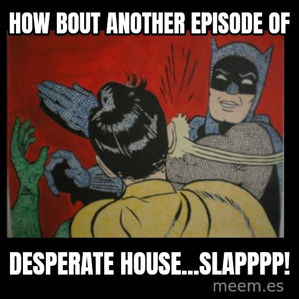 Batman Slappp meme: How bout another episode of / Desperate house...slapppp!