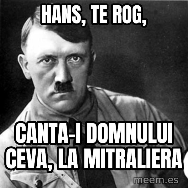 Hitler meme: HANS, TE ROG, / CANTA-I DOMNULUI CEVA, LA MITRALIERA