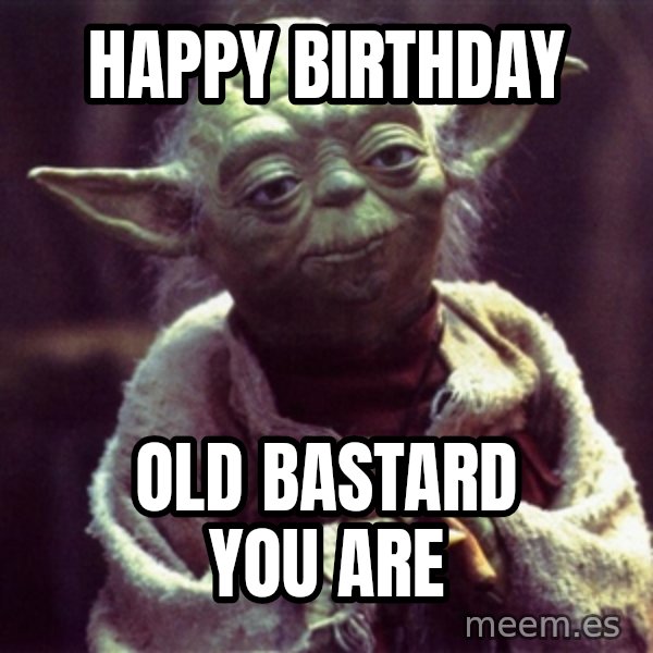 Yoda meme: happy Birthday / old bastard you are