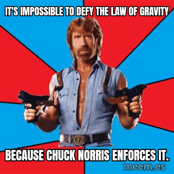 Chuck Norris  meme: it's impossible to defy the law of gravity / because chuck norris enforces it.