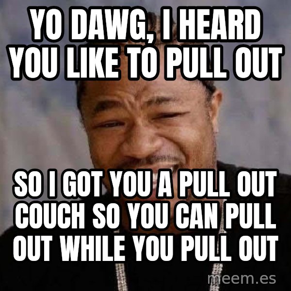 Yo Dawg meme: Yo dawg, I heard you like to pull out / So I got you a pull out couch so you can pull out while you pull out