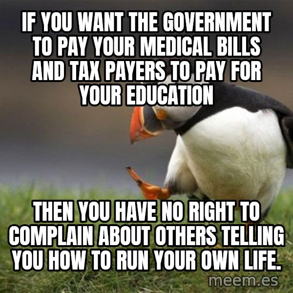 Unpopular Opinion Puffin meme: If you want the government to pay your medical bills and tax payers to pay for your education / then you have no right to complain about others telling you how to run your own life.