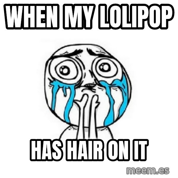 Crying face meme: When my lolipop / Has hair on it