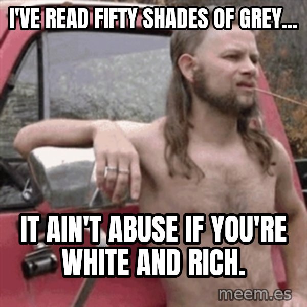 Almost Politically Correct Redneck meme: I've read fifty shades of grey... / It ain't abuse if you're white and rich.