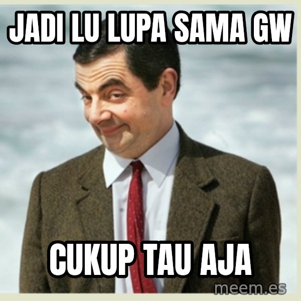 MR bean meme: jadi lu lupa sama gw / cukup tau aja