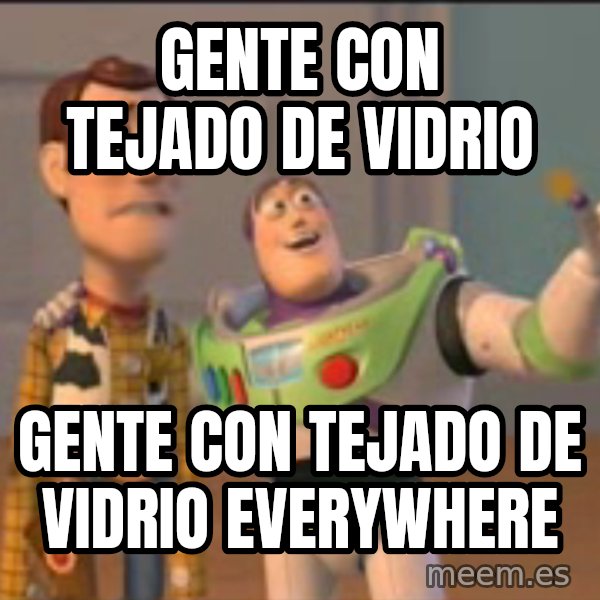 X, X Everywhere  meme: gente con tejado de vidrio / gente con tejado de vidrio everywhere