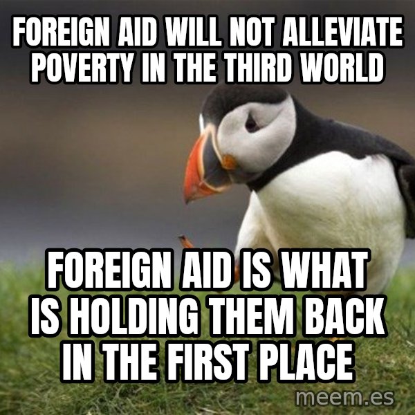 Unpopular Opinion Puffin meme: Foreign aid will not alleviate poverty in the third world / Foreign aid is what is holding them back in the first place